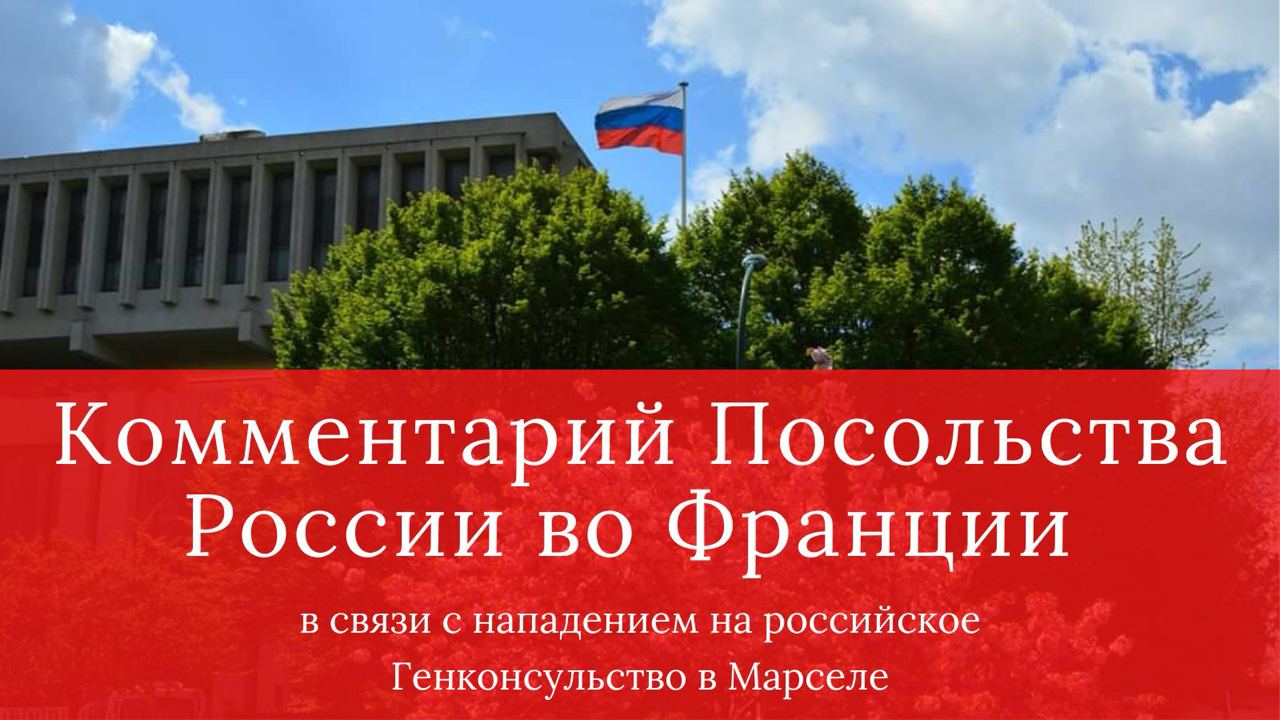 Комментарий Посольства России в связи с нападением на ГК РФ в Марселе 24 февраля с.г. (Франция)